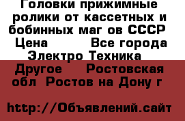 	 Головки прижимные ролики от кассетных и бобинных маг-ов СССР › Цена ­ 500 - Все города Электро-Техника » Другое   . Ростовская обл.,Ростов-на-Дону г.